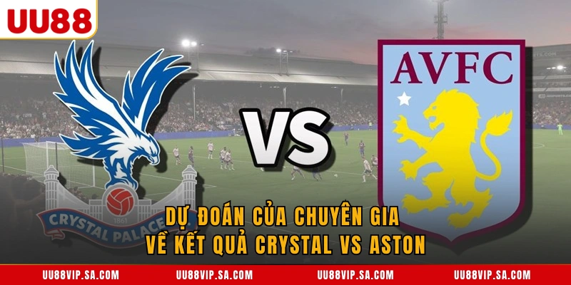 Dự đoán của chuyên gia về kết quả Crystal vs Aston